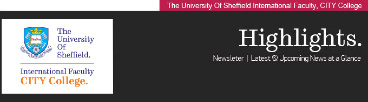 CITY College, International Faculty of the University of Sheffield. HIGHLIGHTS. Newsletter | Latest & Upcoming News at a Glance